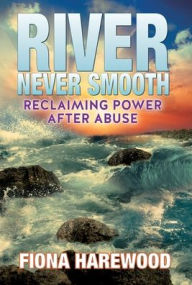 Title: River Never Smooth: Reclaiming Power After Abuse, Author: Fiona Harewood