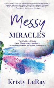 Android books download pdf Messy Miracles: The Unfiltered Truth about Manifesting Abundance Through Depression, Addiction, and Divorce by Kristy LeRay PDB DJVU 9781647461096 (English literature)
