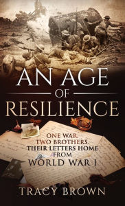 Title: An Age of Resilience: One War. Two Brothers. Their Letters Home From World War I., Author: Tracy Brown