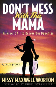 Title: Don't Mess With This Mama: Risking It All to Rescue Our Daughter, Author: Missy Maxwell Worton