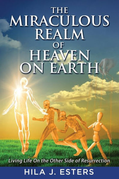 the Miraculous Realm of Heaven on Earth: Living Life Other Side Resurrection