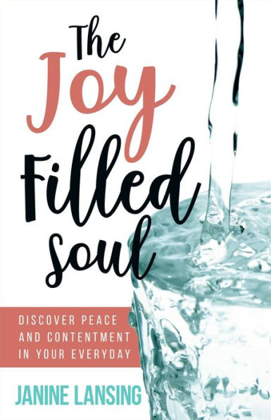 The Joy Filled Soul: Discover Peace and Contentment in Your Everyday