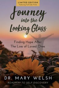 Title: Journey into the Looking Glass: Finding Hope after the Loss of Loved Ones (Limited Edition with color prints), Author: Mary E Welsh