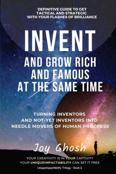 Invent And Grow Rich Famous At The Same Time: Turning Inventors Non-Inventors Into Needle Movers Of Human Progress