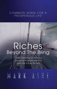 Title: Riches Beyond the Bling: Clear Thinking on Money, Financial Independence and Life's True Riches, Author: Mark Ashe