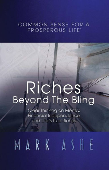 Riches Beyond the Bling: Clear Thinking on Money, Financial Independence and Life's True Riches