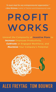 Title: Profit Works: Unravel the Complexity of Incentive Plans to Increase Employee Productivity, Cultivate an Engaged Workforce, and Maximize Your Company's Potential, Author: Alex Freytag