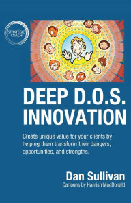 Title: Deep D.O.S. Innovation: Create unique value for your clients by helping them transform their dangers, opportunities, and strengths., Author: Dan Sullivan
