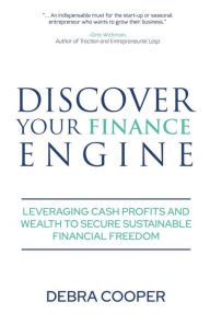 Title: Discover Your Finance Engine: Leveraging Cash Profits and Wealth to Secure Sustainable Financial Freedom, Author: Debra Cooper