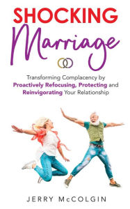 Title: Shocking Marriage: Transforming Complacency by Proactively Refocusing, Protecting and Reinvigorating Your Relationship, Author: Jerry McColgin