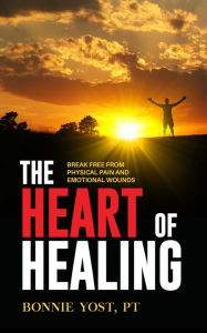 Title: The Heart of Healing: Break Free from Physical Pain and Emotional Wounds, Author: Bonnie Yost