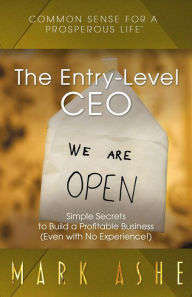 Title: The Entry-Level CEO: Simple Secrets to Build a Profitable Business (Even with No Experience!), Author: Mark Ashe