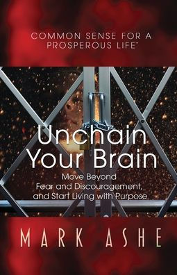 Unchain Your Brain: Move Beyond Fear and Discouragement, Start Living with Purpose