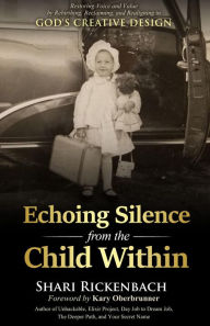 Title: Echoing Silence from the Child Within: Restoring Voice and Value by Rebirthing, Reclaiming, and Realigning in God's Creative Design, Author: Shari Rickenbach