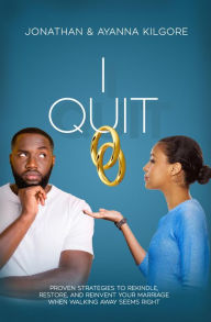 Title: I QUIT: Proven Strategies To Rekindle, Restore, and Reinvent Your Marriage When Walking Away Seems Right, Author: Ayanna Kilgore