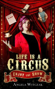 Title: Life is a Circus: Enjoy the Show, Author: Angela Witczak