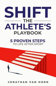 Title: SHIFT: The Athlete's Playbook 5 Proven Steps to Life after Sport, Author: Jonathan Van Horn