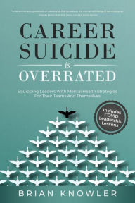Title: Career Suicide Is Overrated: Equipping Leaders With Mental Health Strategies For Their Teams And Themselves, Author: Brian Knowler