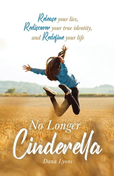 No Longer Cinderella: Release your lies, Rediscover true identity, and Redefine life