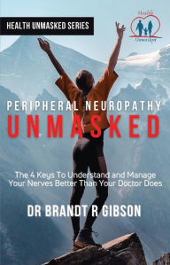 Title: Peripheral Neuropathy UNMASKED, Author: Dr Brandt R Gibson