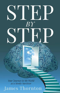 Title: STEP...by...STEP: Your Journey to My World as a Stroke Survivor, Author: James Thornton