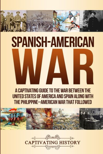 Spanish-American War: A Captivating Guide to The War Between United States of America and Spain along with Philippine-American that Followed