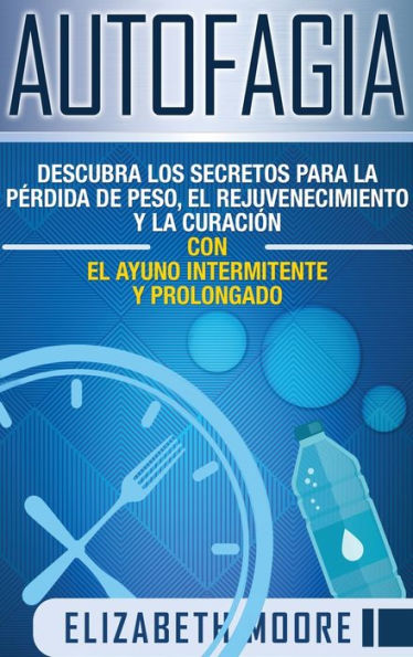 Autofagia: Descubra los Secretos para la PÃ¯Â¿Â½rdida de Peso, el Rejuvenecimiento y la CuraciÃ¯Â¿Â½n con el Ayuno Intermitente y Prolongado (Spanish Edition)
