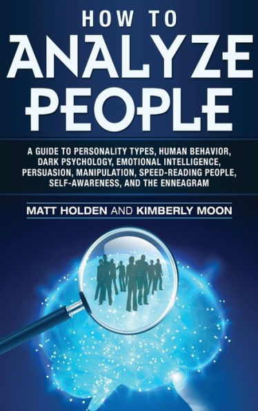 How to Analyze People: A Guide Personality Types, Human Behavior, Dark Psychology, Emotional Intelligence, Persuasion, Manipulation, Speed-Reading People, Self-Awareness, and the Enneagram