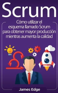 Title: Scrum: Cómo utilizar el esquema llamado Scrum para obtener mayor producción mientras aumenta la calidad (Spanish Edition), Author: James Edge