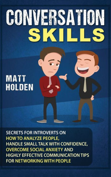 Conversation Skills: Secrets for Introverts on How to Analyze People, Handle Small Talk with Confidence, Overcome Social Anxiety and Highly Effective Communication Tips Networking People