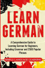 Learn German: A Comprehensive Guide to Learning German for Beginners, Including Grammar and 2500 Popular Phrases