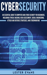 Title: Cybersecurity: An Essential Guide to Computer and Cyber Security for Beginners, Including Ethical Hacking, Risk Assessment, Social Engineering, Attack and Defense Strategies, and Cyberwarfare, Author: Lester Evans