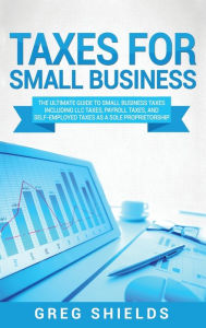 Title: Taxes for Small Business: The Ultimate Guide to Small Business Taxes Including LLC Taxes, Payroll Taxes, and Self- Employed Taxes as a Sole Proprietorship, Author: Greg Shields