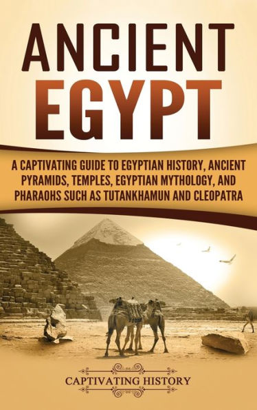 Ancient Egypt: A Captivating Guide to Egyptian History, Ancient Pyramids, Temples, Egyptian Mythology, and Pharaohs such as Tutankhamun and Cleopatra