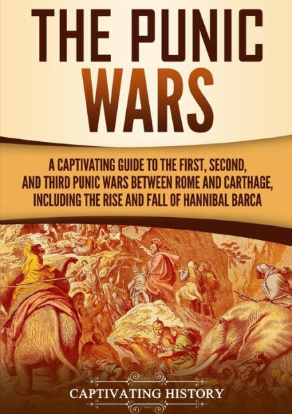 the Punic Wars: A Captivating Guide to First, Second, and Third Wars Between Rome Carthage, Including Rise Fall of Hannibal Barca
