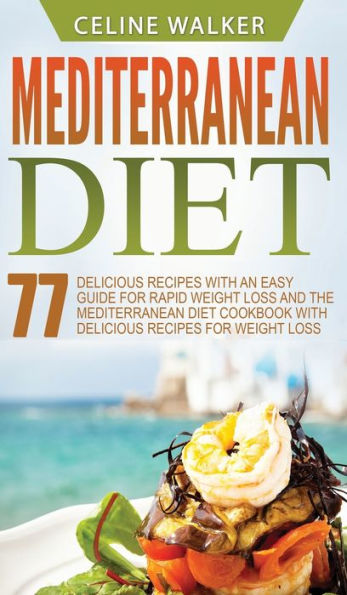 Mediterranean Diet: 77 Delicious Recipes with an Easy Guide for Rapid Weight Loss and The Diet Cookbook