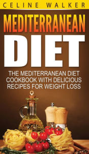Title: Mediterranean Diet: The Mediterranean Diet Cookbook with Delicious Recipes for Weight Loss, Author: Celine Walker