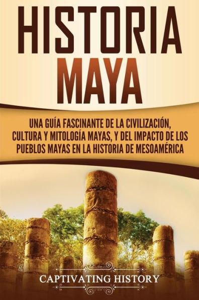 Historia Maya: Una guÃ¯Â¿Â½a fascinante de la civilizaciÃ¯Â¿Â½n, cultura y mitologÃ¯Â¿Â½a mayas, y del impacto de los pueblos mayas en la historia de MesoamÃ¯Â¿Â½rica