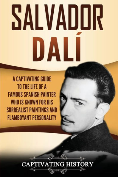 Salvador Dalï¿½: a Captivating Guide to the Life of Famous Spanish Painter Who Is Known for His Surrealist Paintings and Flamboyant Personality
