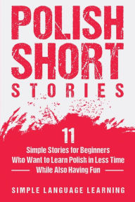 Title: Polish Short Stories: 11 Simple Stories for Beginners Who Want to Learn Polish in Less Time While Also Having Fun, Author: Simple Language Learning