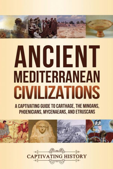 Ancient Mediterranean Civilizations: A Captivating Guide to Carthage, the Minoans, Phoenicians, Mycenaeans, and Etruscans