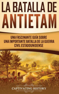 Title: La Batalla de Antietam: Una Fascinante Guía sobre una Importante Batalla de la Guerra Civil Estadounidense, Author: Captivating History