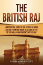 The British Raj: A Captivating Guide to the British in India, Starting from the Indian Rebellion of 1857 to the Indian Independence Act of 1947