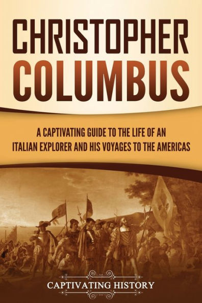 Christopher Columbus: A Captivating Guide to the Life of an Italian Explorer and His Voyages Americas