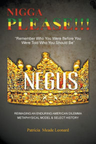 Title: Nigga Please!!!: Remember Who You Were Before You Were Told Who You Should Be, Author: Patricia Meade Leonard