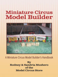 Title: Miniature Circus Model Builder: A Miniature Circus Model Builder's Handbook, Author: Rodney Mushero