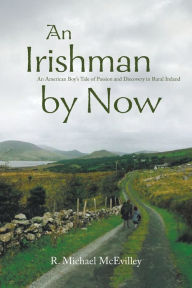 Title: An Irishman by Now: An American Boy's Tale of Passion and Discovery in Rural Ireland, Author: R Michael McEvilley