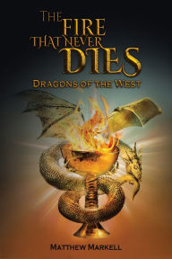 Title: The Fire That Never Dies: Dragons of the West, Author: Matthew Markell