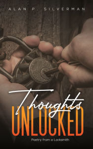 Title: Thoughts Unlocked: Poetry from a Locksmith, Author: Alan P. Silverman