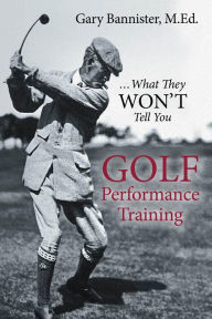 Title: Golf Performance Training: ...What They Won't Tell You, Author: Gary Bannister